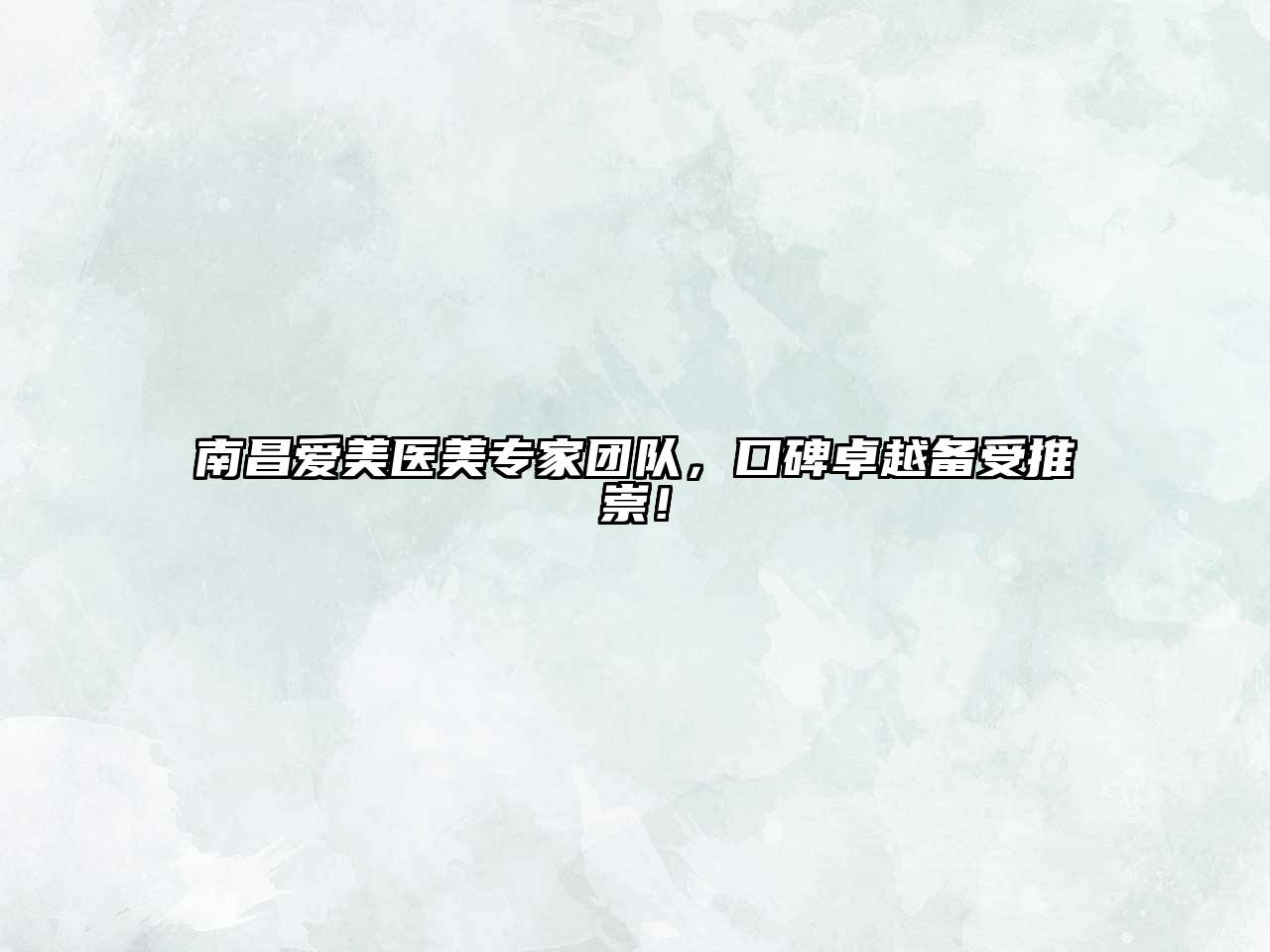 南昌爱美医美专家团队，口碑卓越备受推崇！