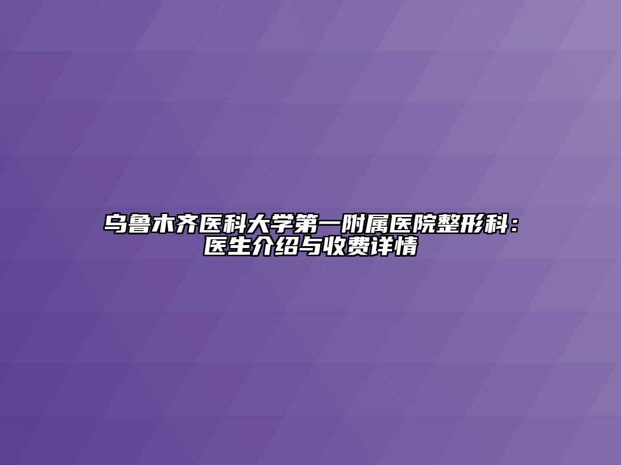 乌鲁木齐医科大学第一附属医院整形科：医生介绍与收费详情