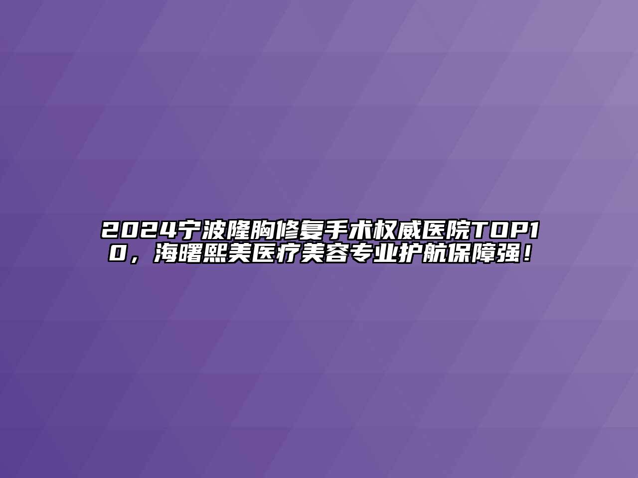 2024宁波隆胸修复手术权威医院TOP10，海曙熙美医疗美容专业护航保障强！