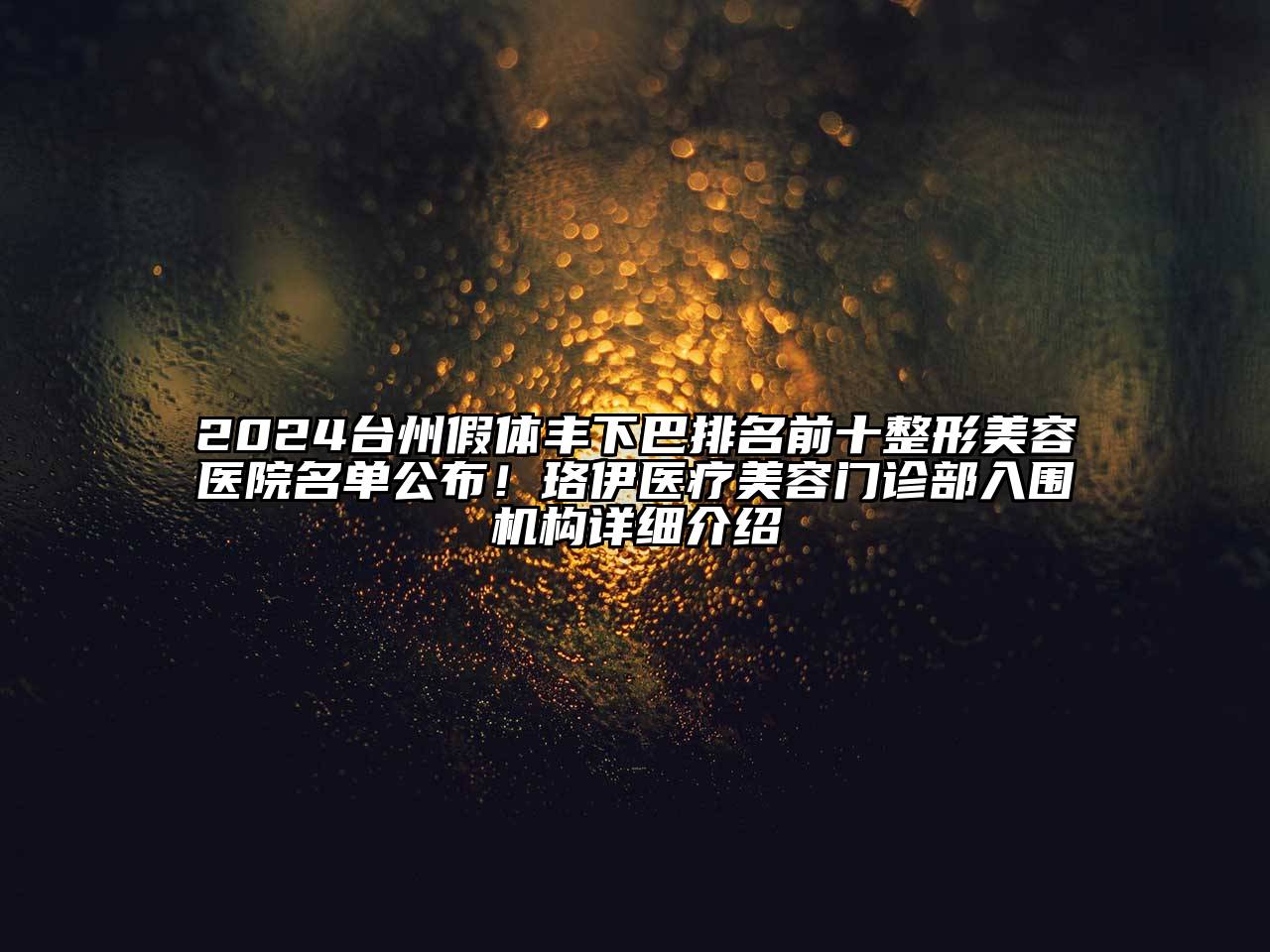 2024台州假体丰下巴排名前十整形美容医院名单公布！珞伊医疗美容门诊部入围机构详细介绍