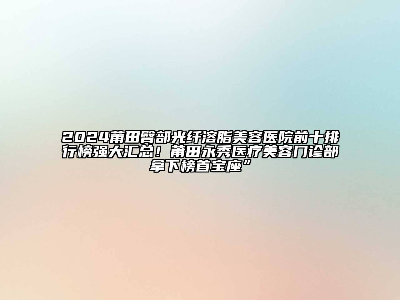 2024莆田臀部光纤溶脂美容医院前十排行榜强大汇总！莆田永秀医疗美容门诊部拿下榜首宝座”