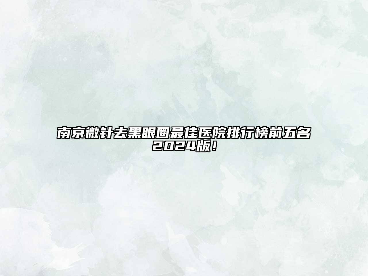 南京微针去黑眼圈最佳医院排行榜前五名2024版！