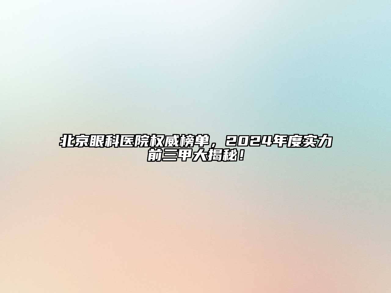 北京眼科医院权威榜单，2024年度实力前三甲大揭秘！