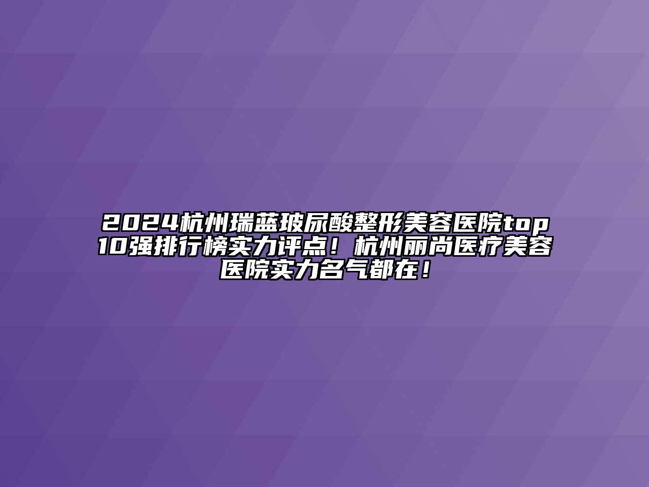 2024杭州瑞蓝玻尿酸整形美容医院top10强排行榜实力评点！杭州丽尚医疗美容医院实力名气都在！