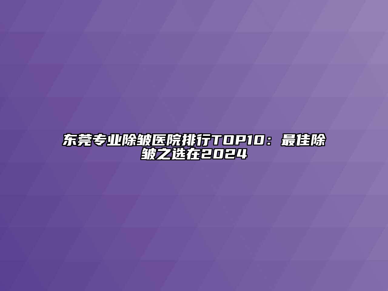 东莞专业除皱医院排行TOP10：最佳除皱之选在2024