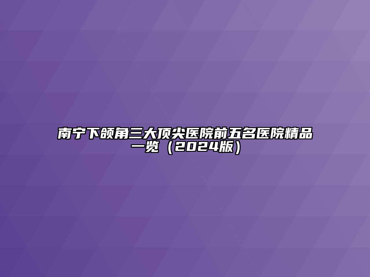 南宁下颌角三大顶尖医院前五名医院精品一览（2024版）