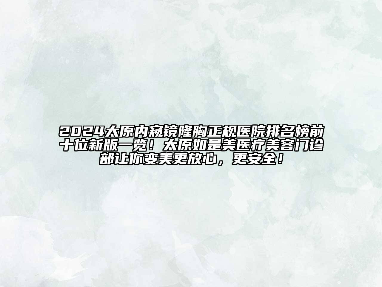 2024太原内窥镜隆胸正规医院排名榜前十位新版一览！太原如是美医疗美容门诊部让你变美更放心，更安全！