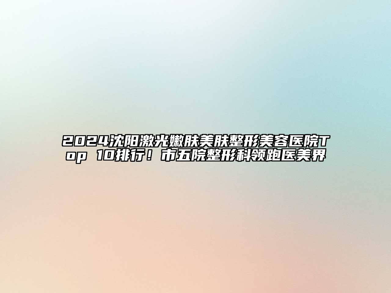 2024沈阳激光嫩肤美肤整形美容医院Top 10排行！市五院整形科领跑医美界
