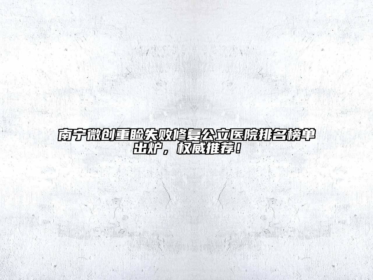 南宁微创重睑失败修复公立医院排名榜单出炉，权威推荐！