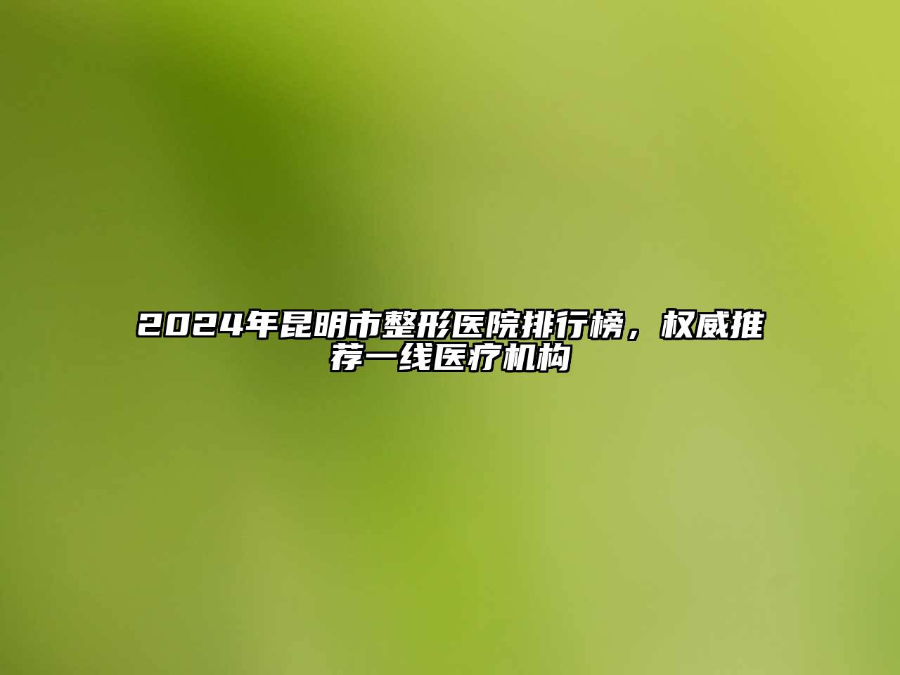 2024年昆明市整形医院排行榜，权威推荐一线医疗机构