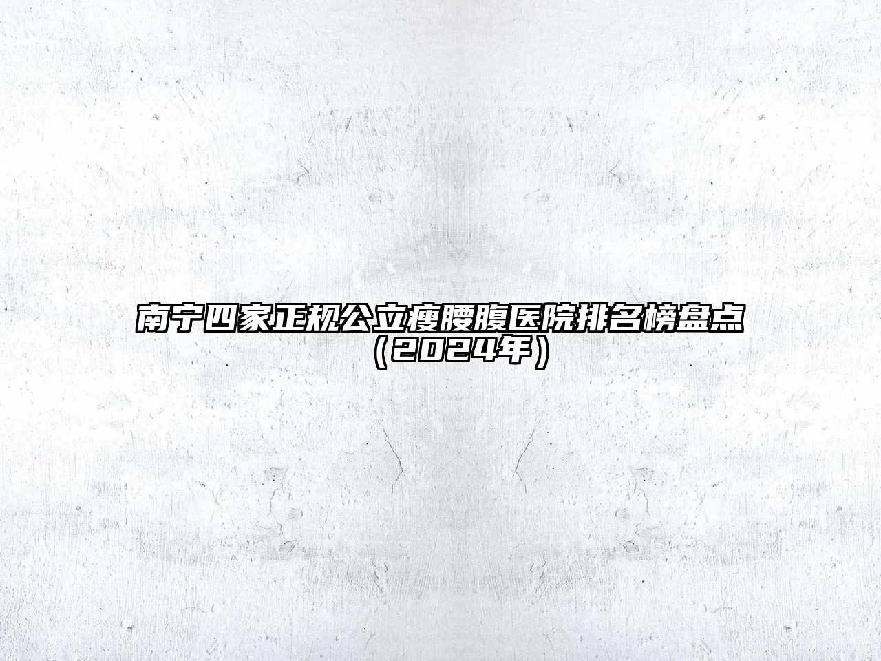 南宁四家正规公立瘦腰腹医院排名榜盘点（2024年）