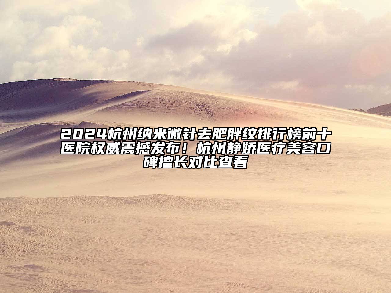 2024杭州纳米微针去肥胖纹排行榜前十医院权威震撼发布！杭州静娇医疗美容口碑擅长对比查看