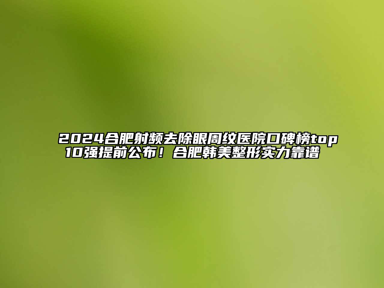 2024合肥射频去除眼周纹医院口碑榜top10强提前公布！合肥韩美整形实力靠谱
