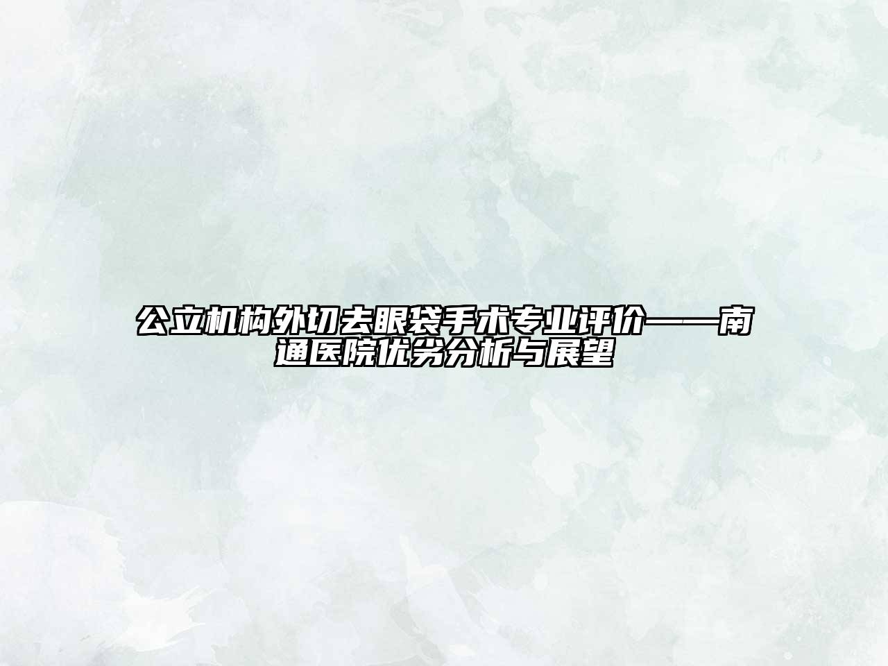 公立机构外切去眼袋手术专业评价——南通医院优劣分析与展望