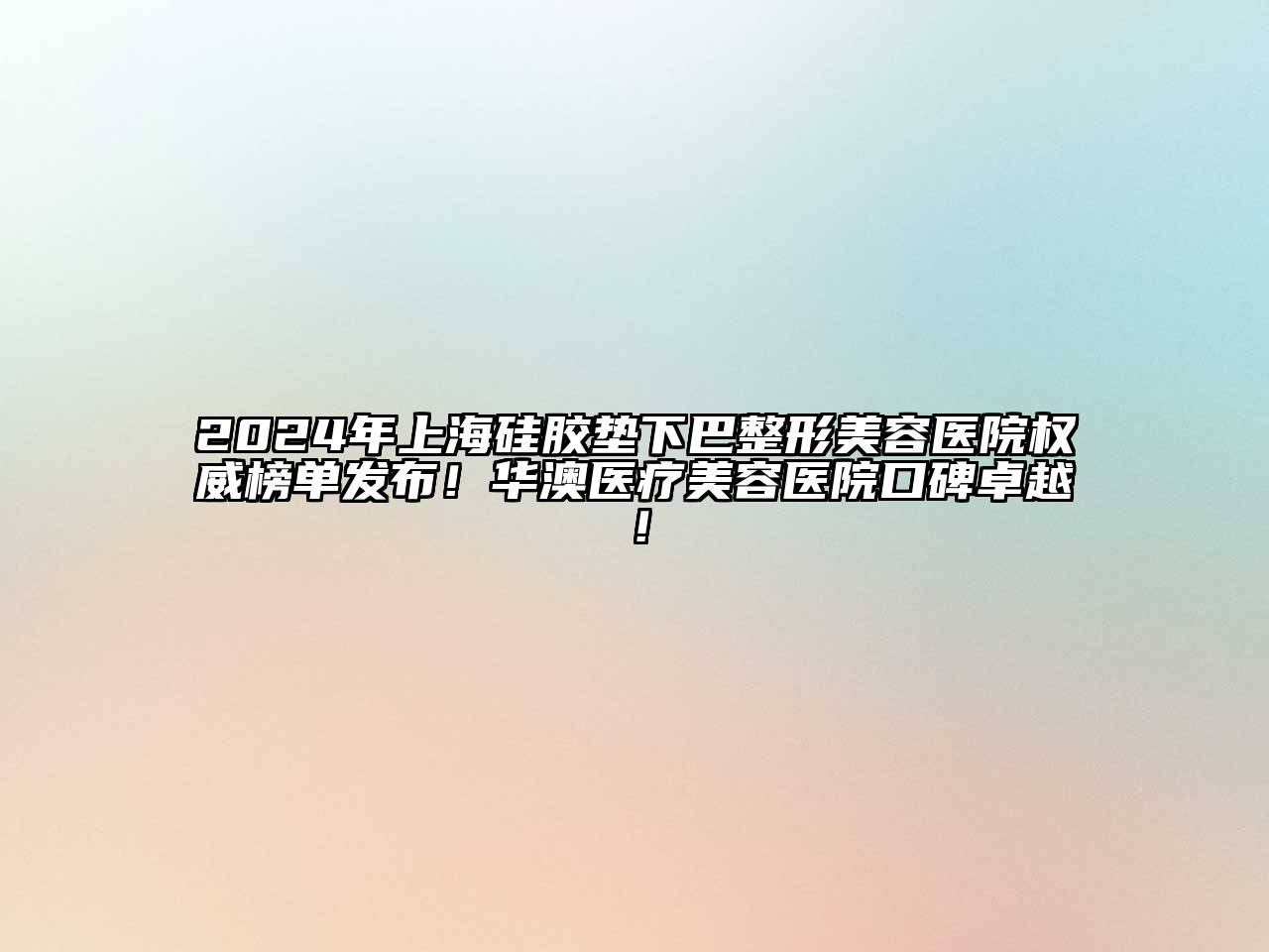 2024年上海硅胶垫下巴整形美容医院权威榜单发布！华澳医疗美容医院口碑卓越！