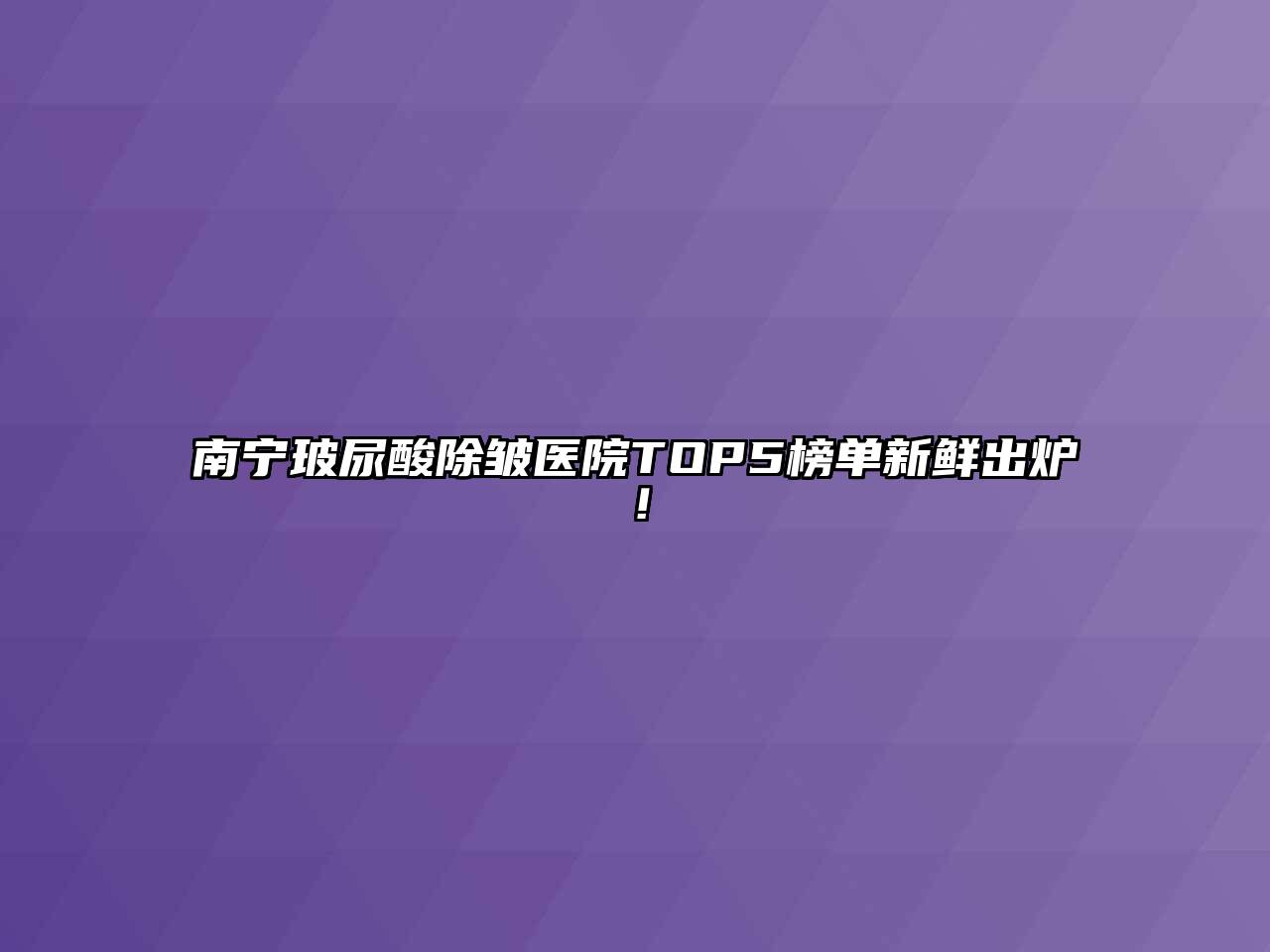 南宁玻尿酸除皱医院TOP5榜单新鲜出炉！