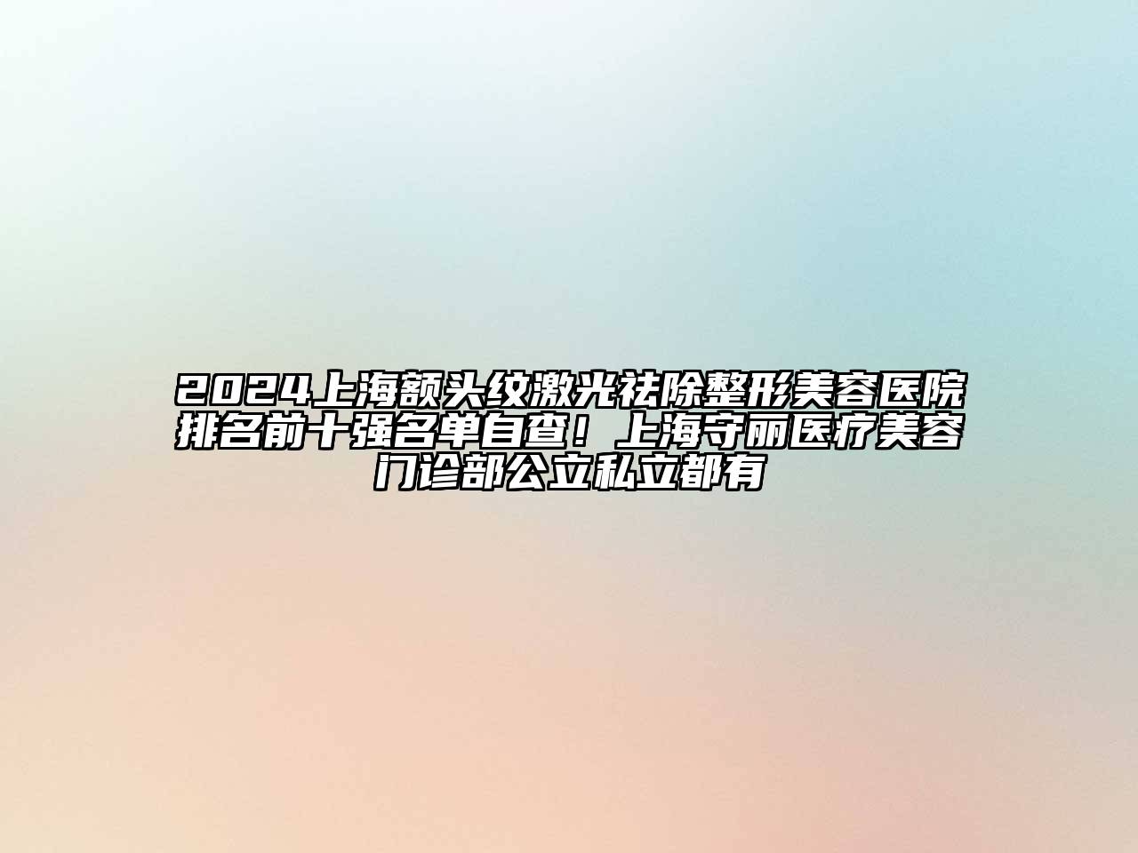 2024上海额头纹激光祛除整形美容医院排名前十强名单自查！上海守丽医疗美容门诊部公立私立都有
