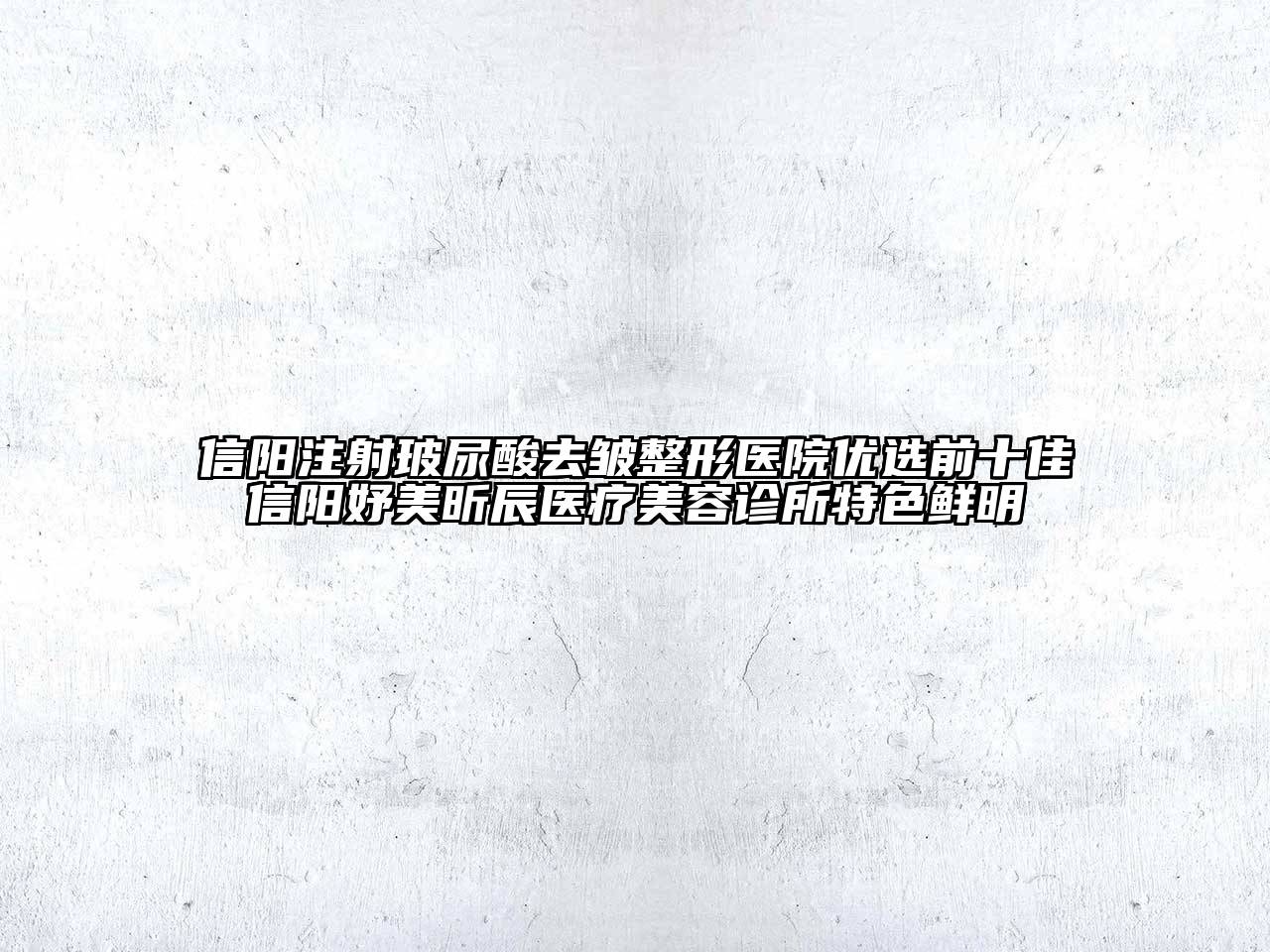 信阳注射玻尿酸去皱整形医院优选前十佳信阳妤美昕辰医疗美容诊所特色鲜明