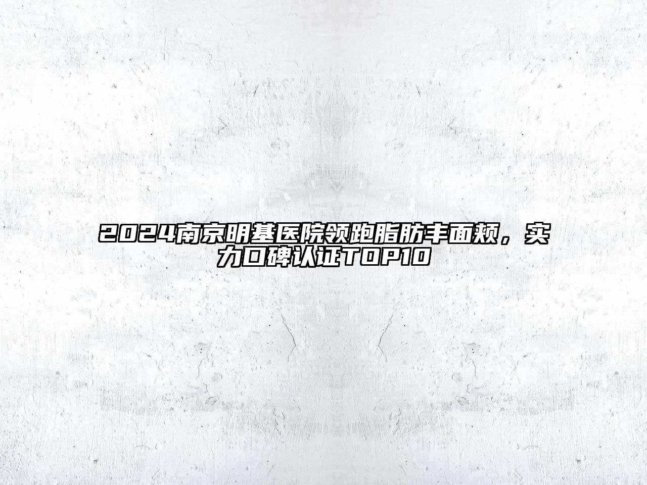 2024南京明基医院领跑脂肪丰面颊，实力口碑认证TOP10