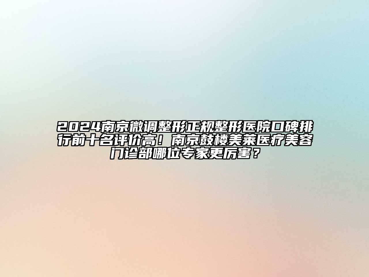 2024南京微调整形正规整形医院口碑排行前十名评价高！南京鼓楼美莱医疗美容门诊部哪位专家更厉害？