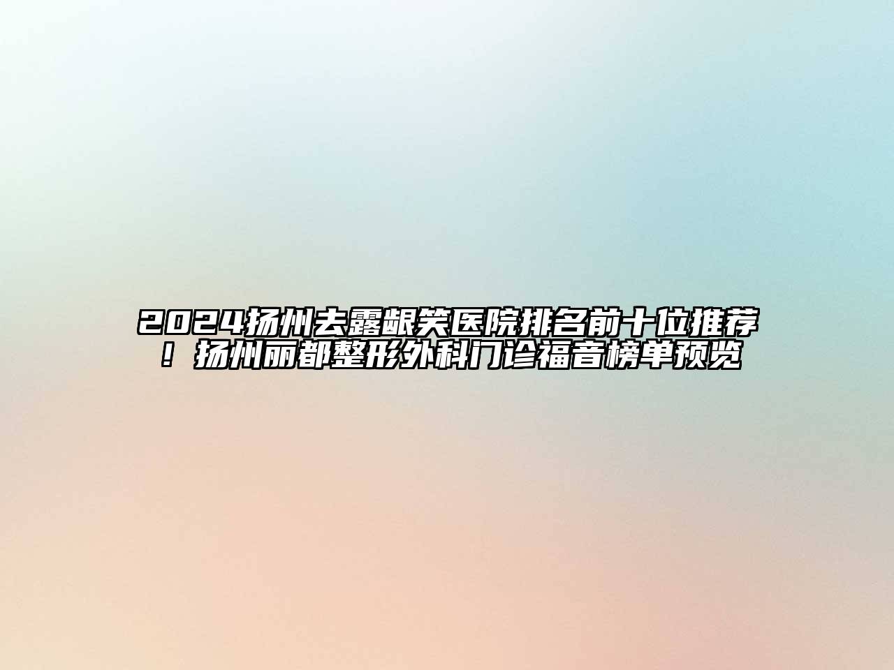 2024扬州去露龈笑医院排名前十位推荐！扬州丽都整形外科门诊福音榜单预览