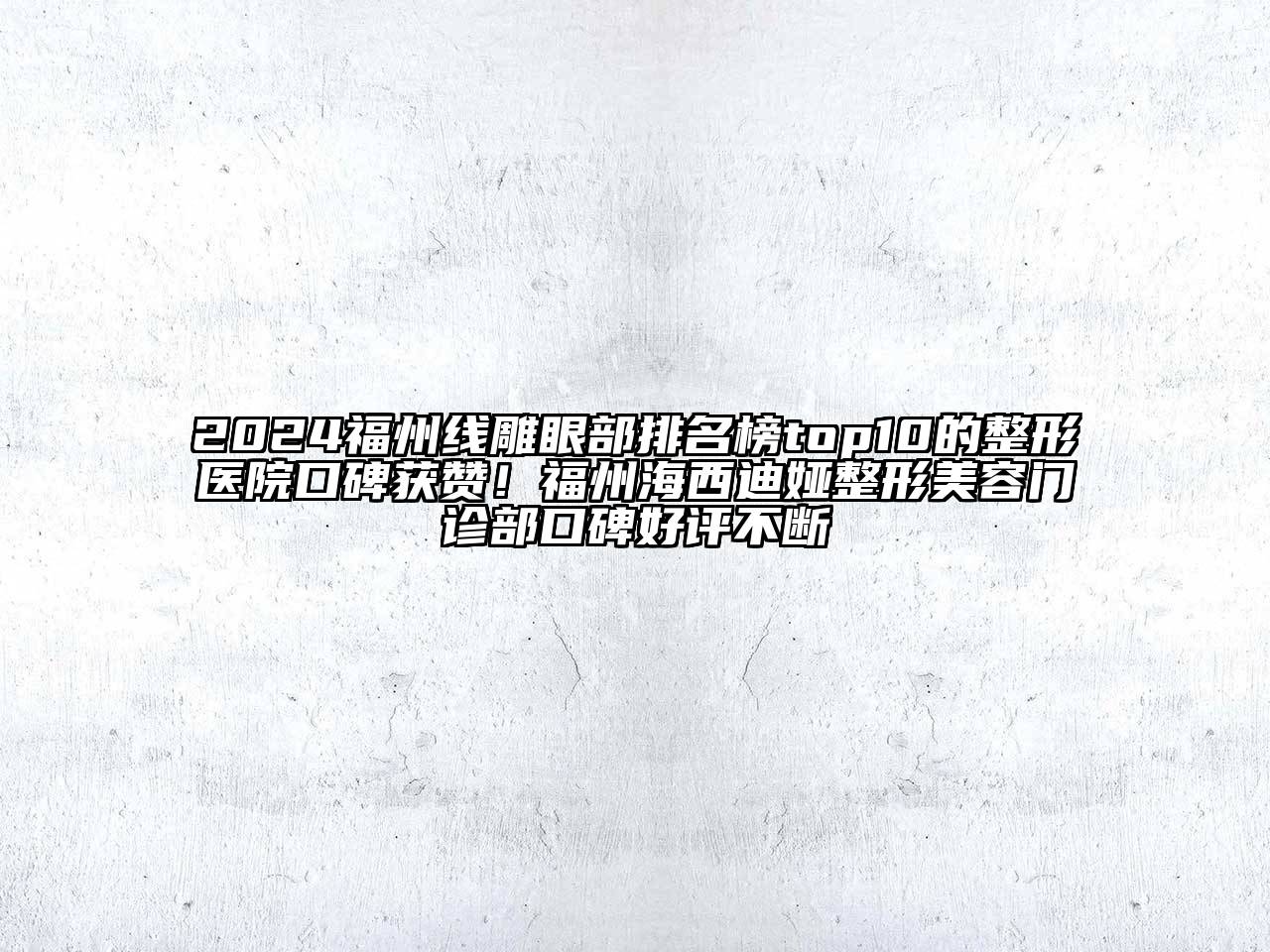 2024福州线雕眼部排名榜top10的整形医院口碑获赞！福州海西迪娅整形美容门诊部口碑好评不断