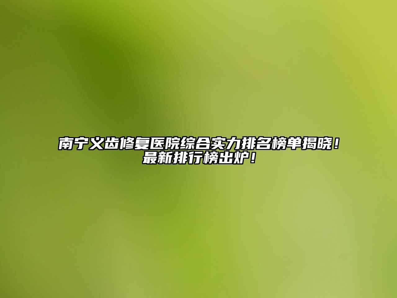 南宁义齿修复医院综合实力排名榜单揭晓！最新排行榜出炉！