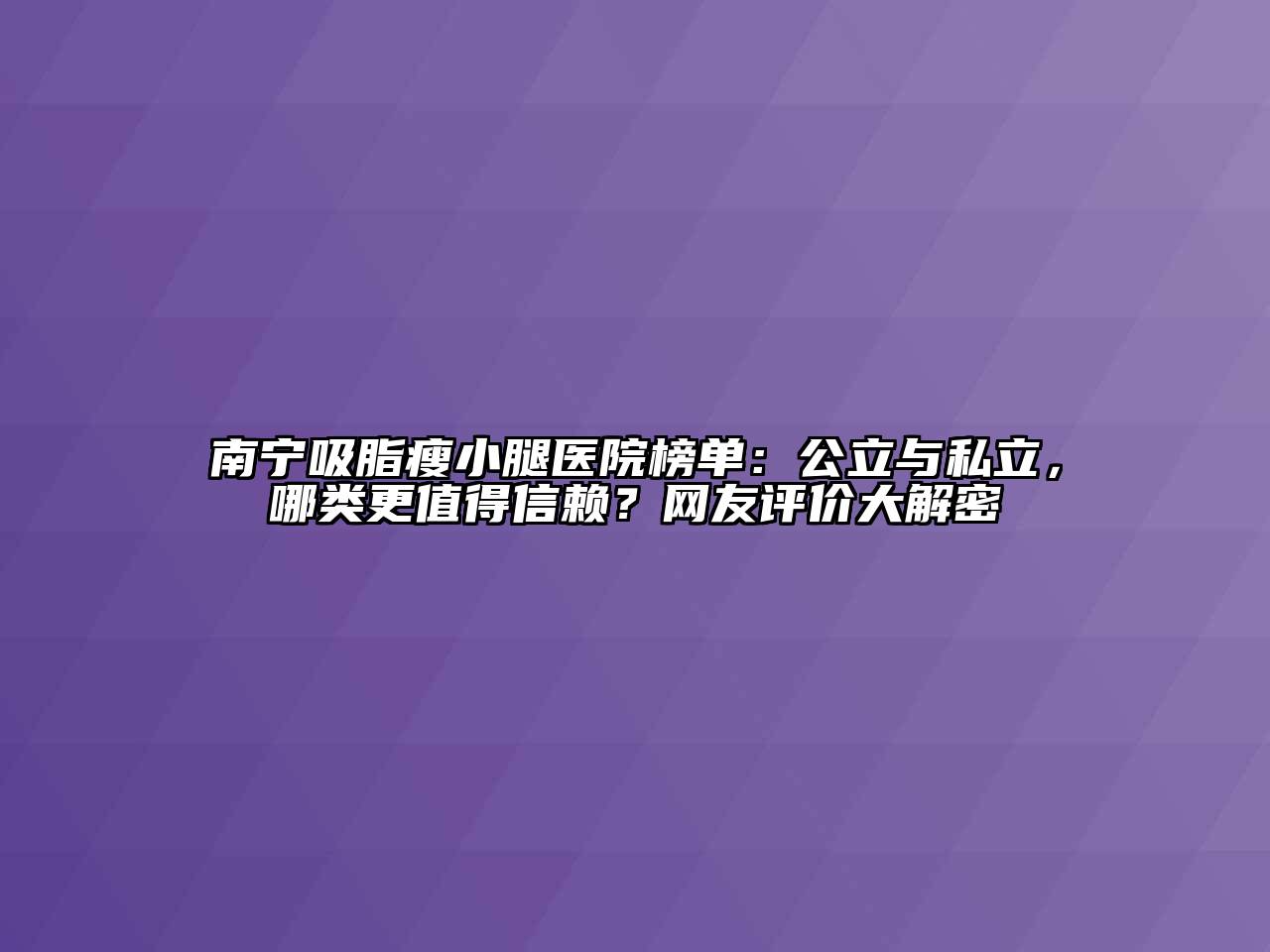 南宁吸脂瘦小腿医院榜单：公立与私立，哪类更值得信赖？网友评价大解密
