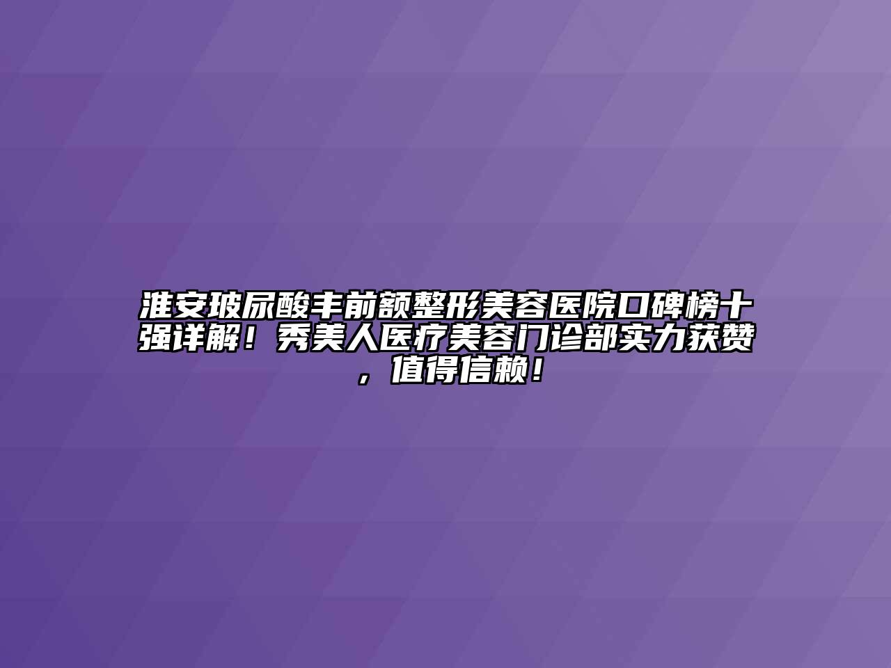 淮安玻尿酸丰前额整形美容医院口碑榜十强详解！秀美人医疗美容门诊部实力获赞，值得信赖！