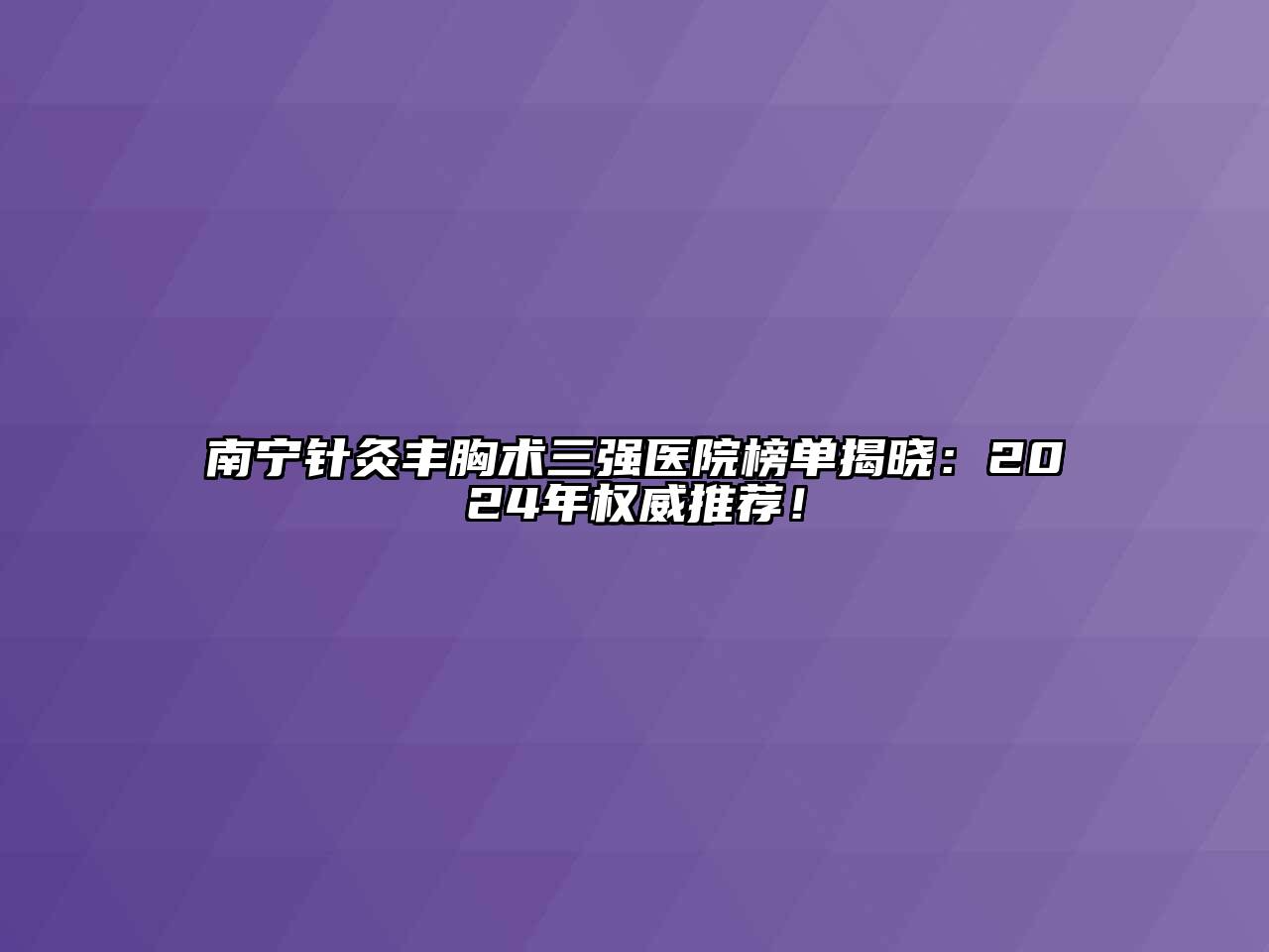 南宁针灸丰胸术三强医院榜单揭晓：2024年权威推荐！