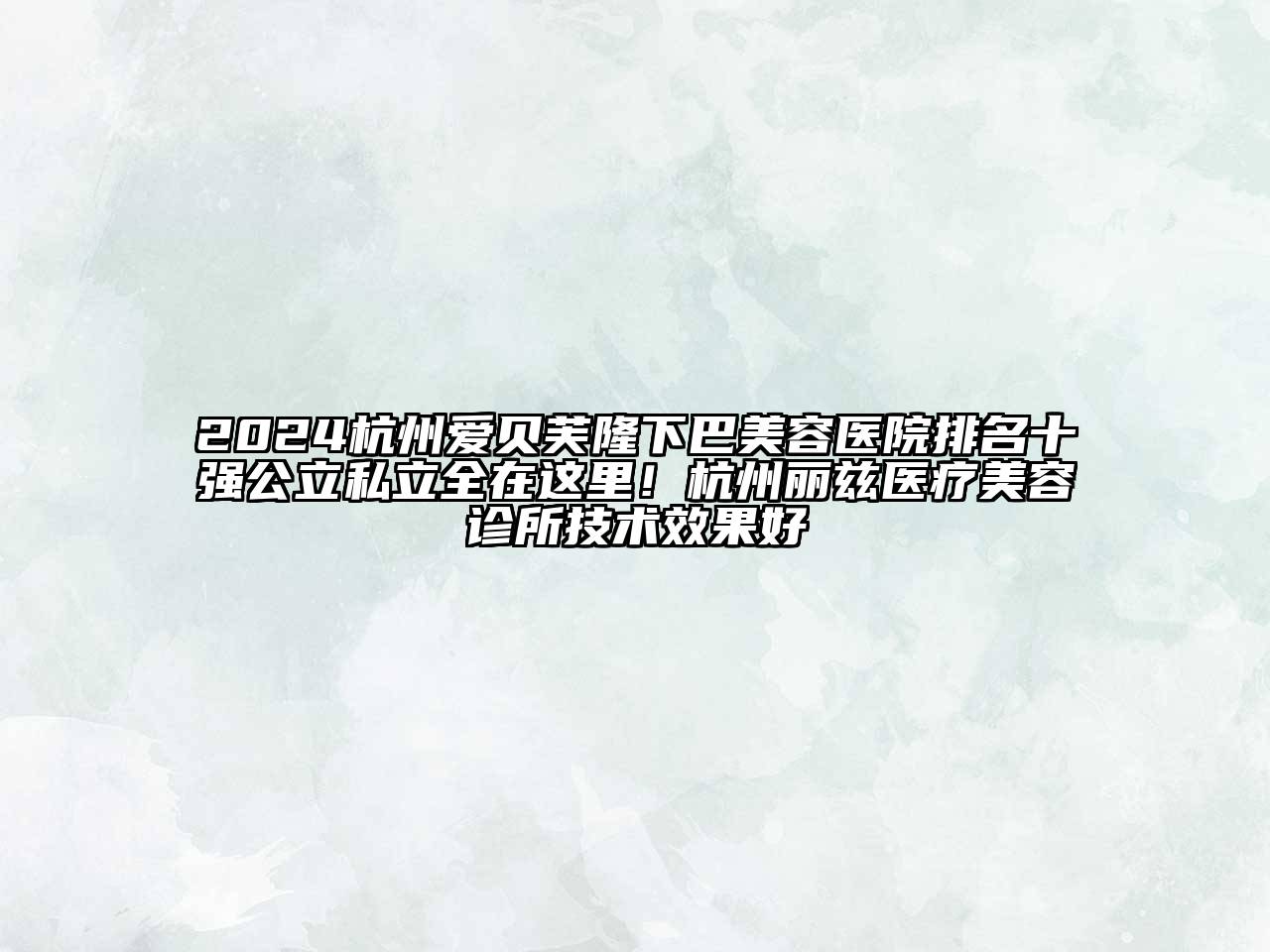 2024杭州爱贝芙隆下巴美容医院排名十强公立私立全在这里！杭州丽兹医疗美容诊所技术效果好