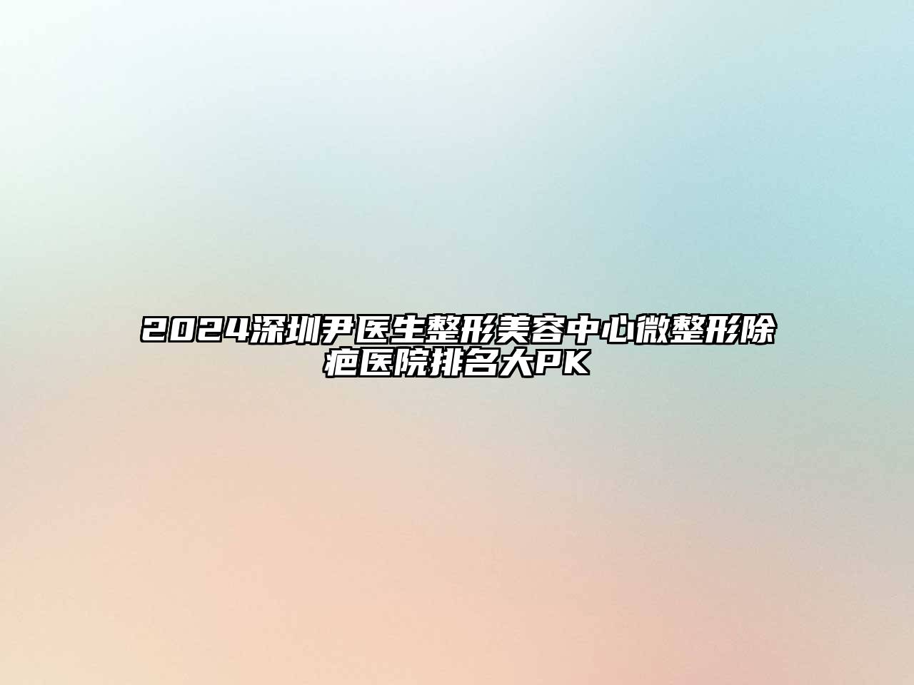 2024深圳尹医生整形美容中心微整形除疤医院排名大PK