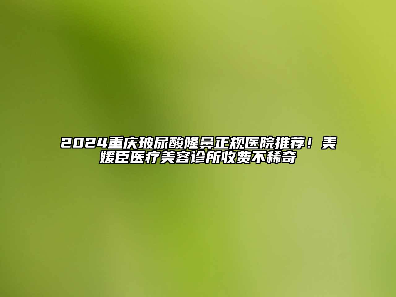 2024重庆玻尿酸隆鼻正规医院推荐！美媛臣医疗美容诊所收费不稀奇