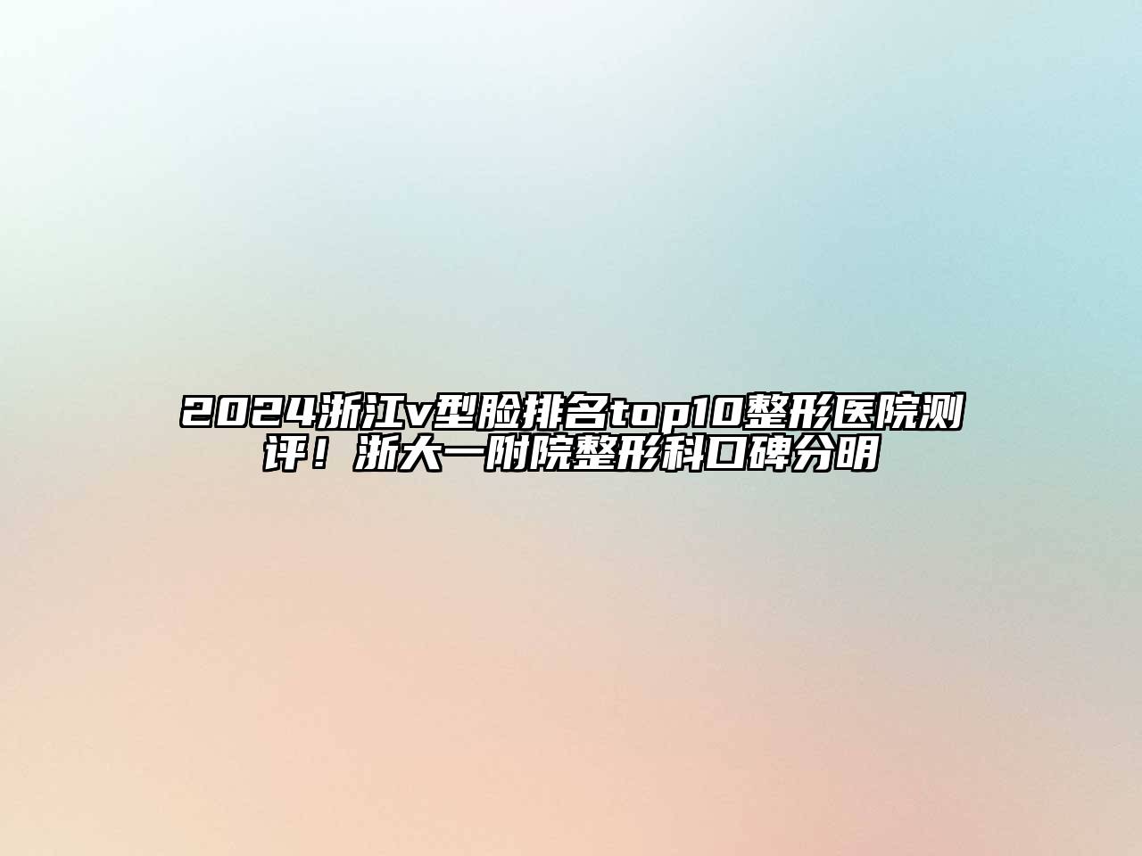 2024浙江v型脸排名top10整形医院测评！浙大一附院整形科口碑分明