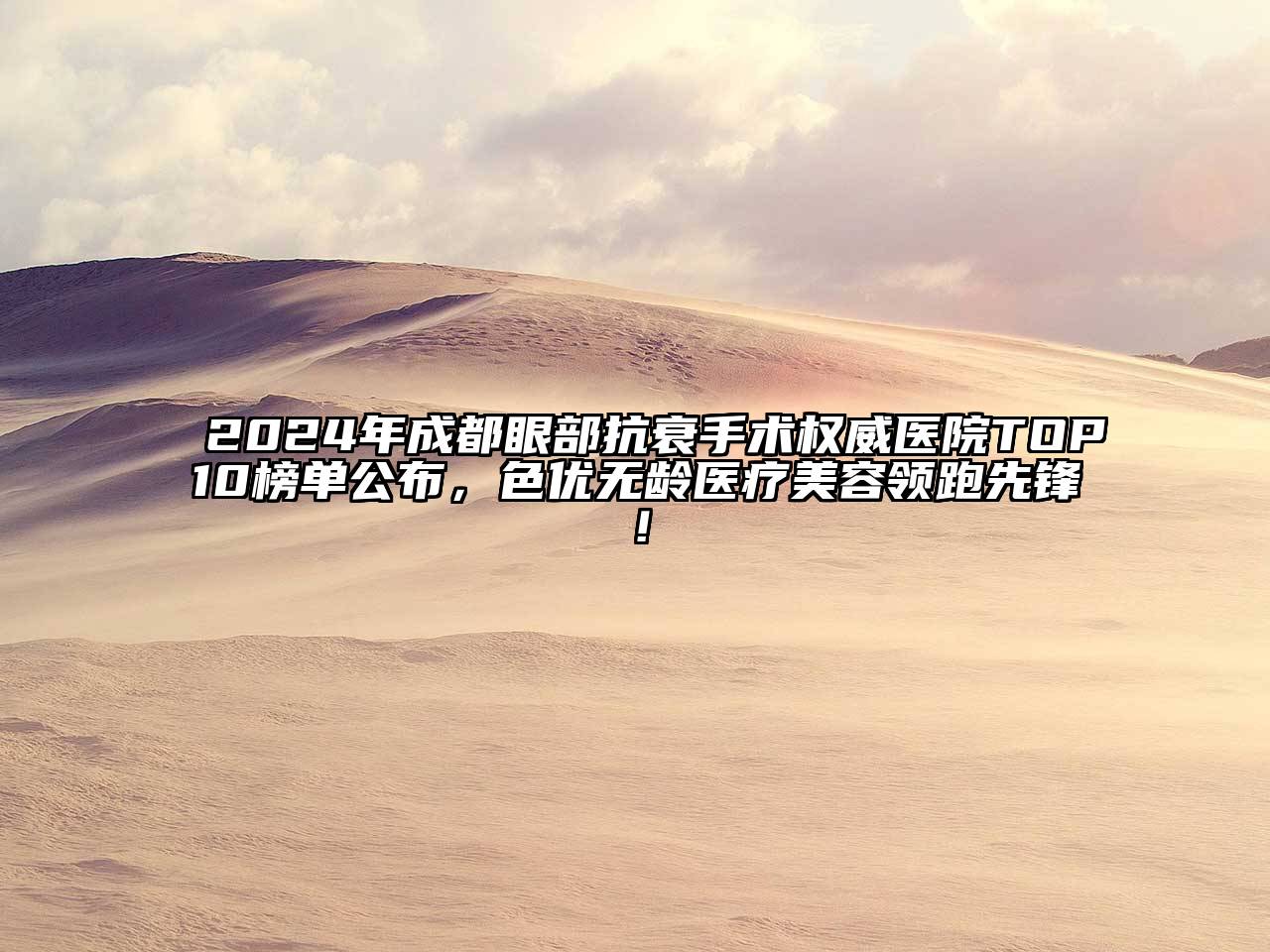 2024年成都眼部抗衰手术权威医院TOP10榜单公布，色优无龄医疗美容领跑先锋！