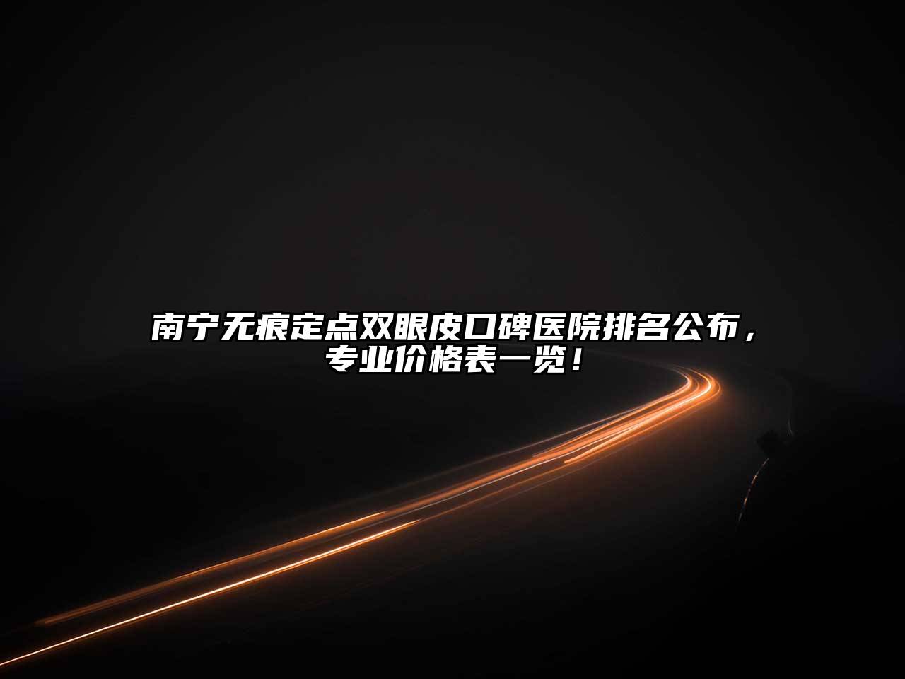 南宁无痕定点双眼皮口碑医院排名公布，专业价格表一览！