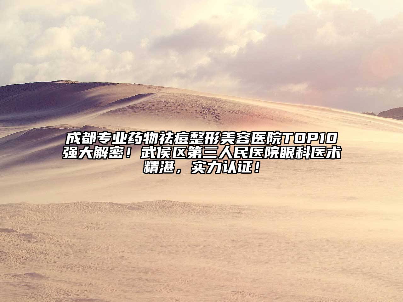 成都专业药物祛痘整形美容医院TOP10强大解密！武侯区第三人民医院眼科医术精湛，实力认证！