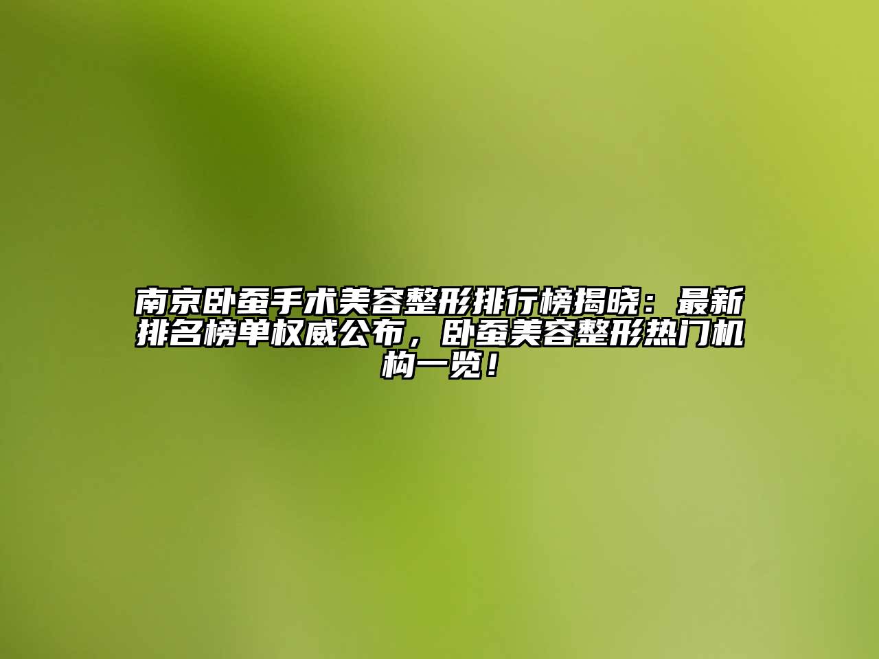 南京卧蚕手术美容整形排行榜揭晓：最新排名榜单权威公布，卧蚕美容整形热门机构一览！