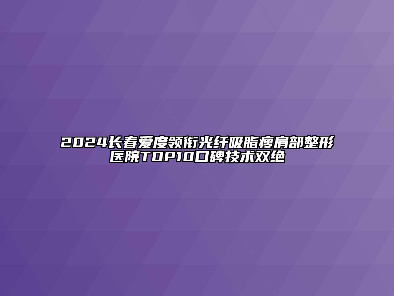 2024长春爱度领衔光纤吸脂瘦肩部整形医院TOP10口碑技术双绝