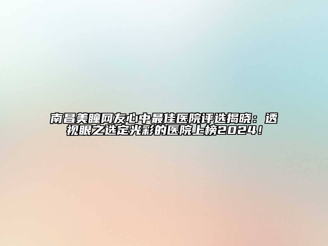 南昌美瞳网友心中最佳医院评选揭晓：透视眼之选定光彩的医院上榜2024！