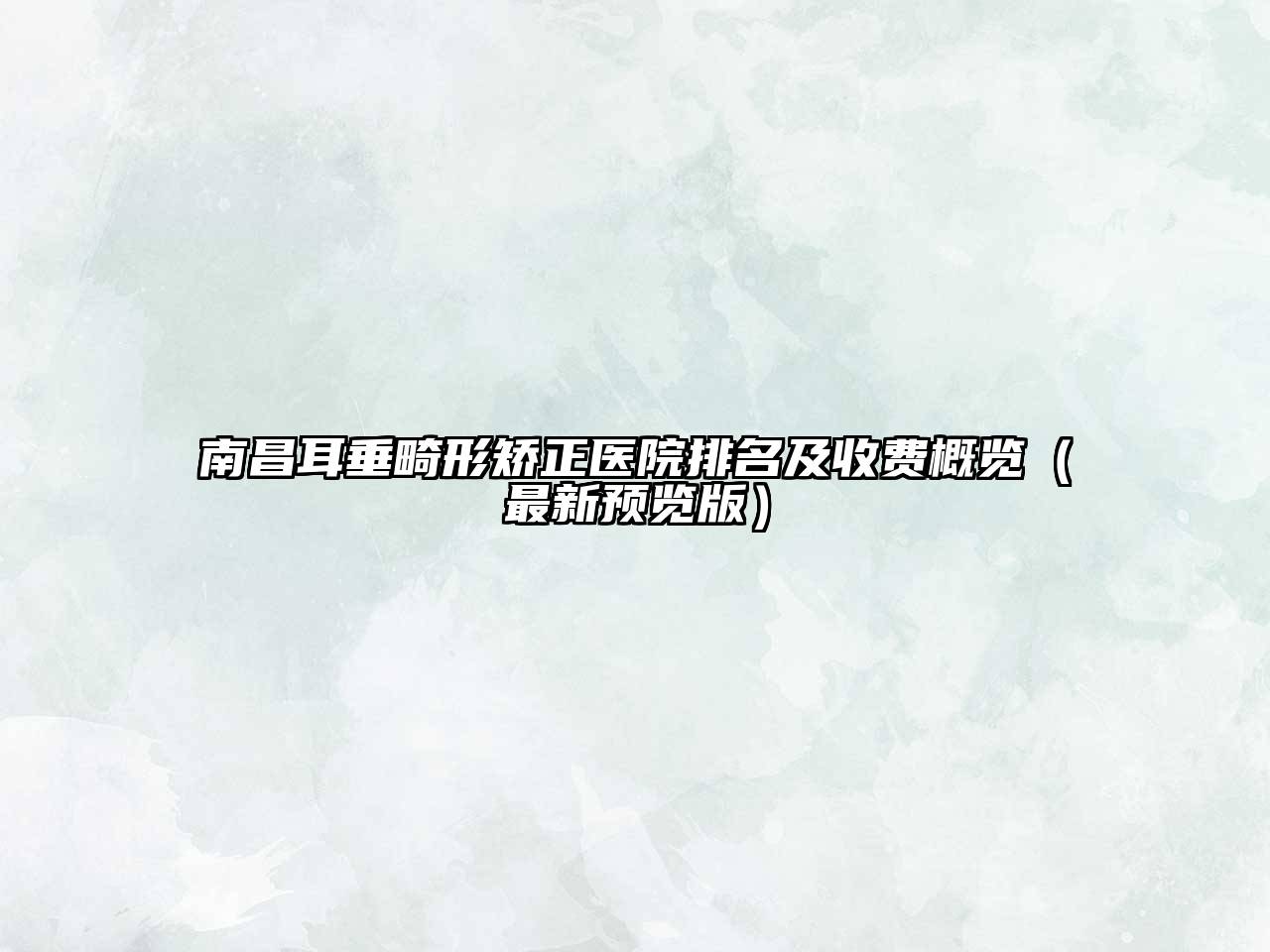 南昌耳垂畸形矫正医院排名及收费概览（最新预览版）