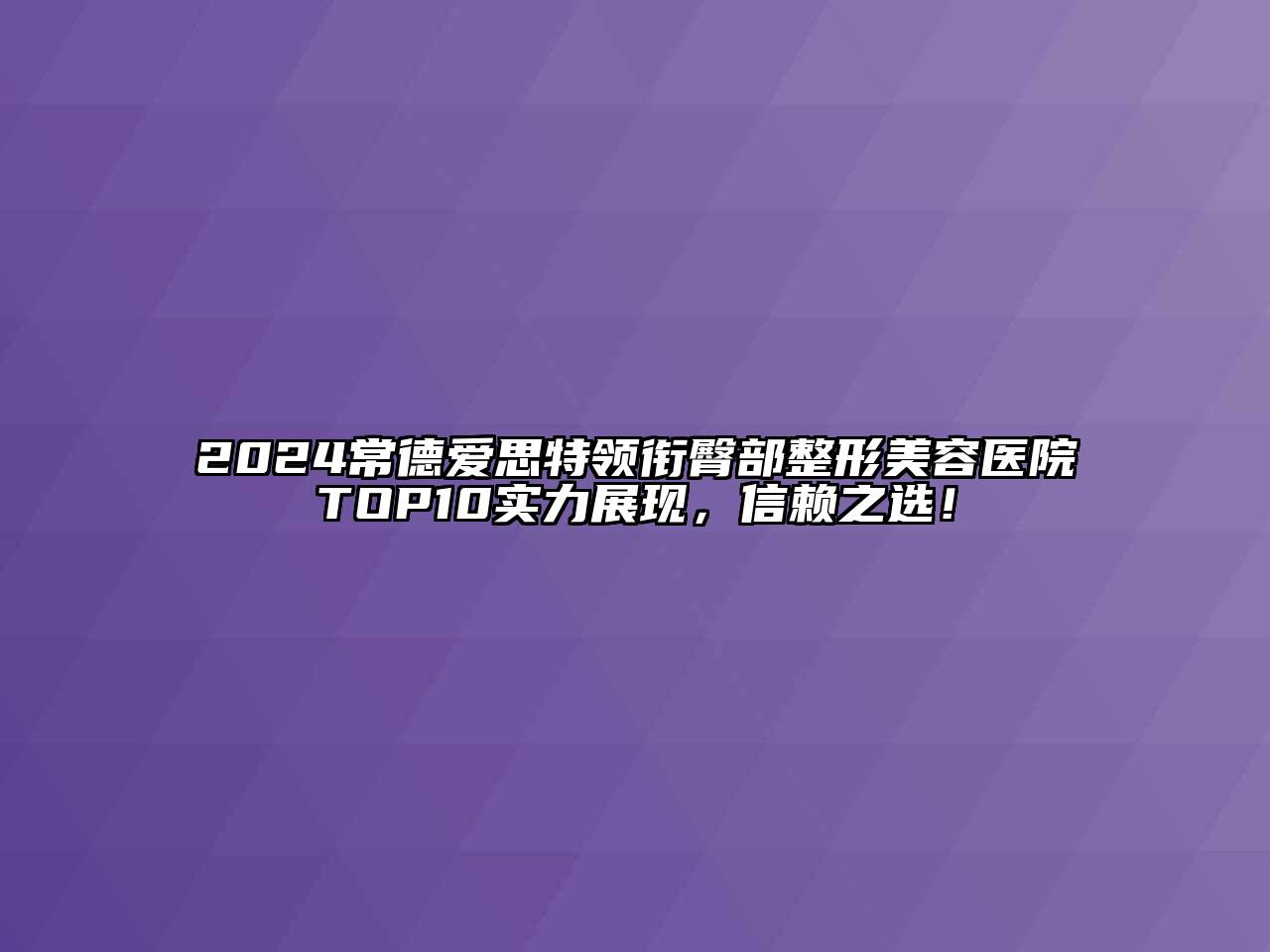 2024常德爱思特领衔臀部整形美容医院TOP10实力展现，信赖之选！