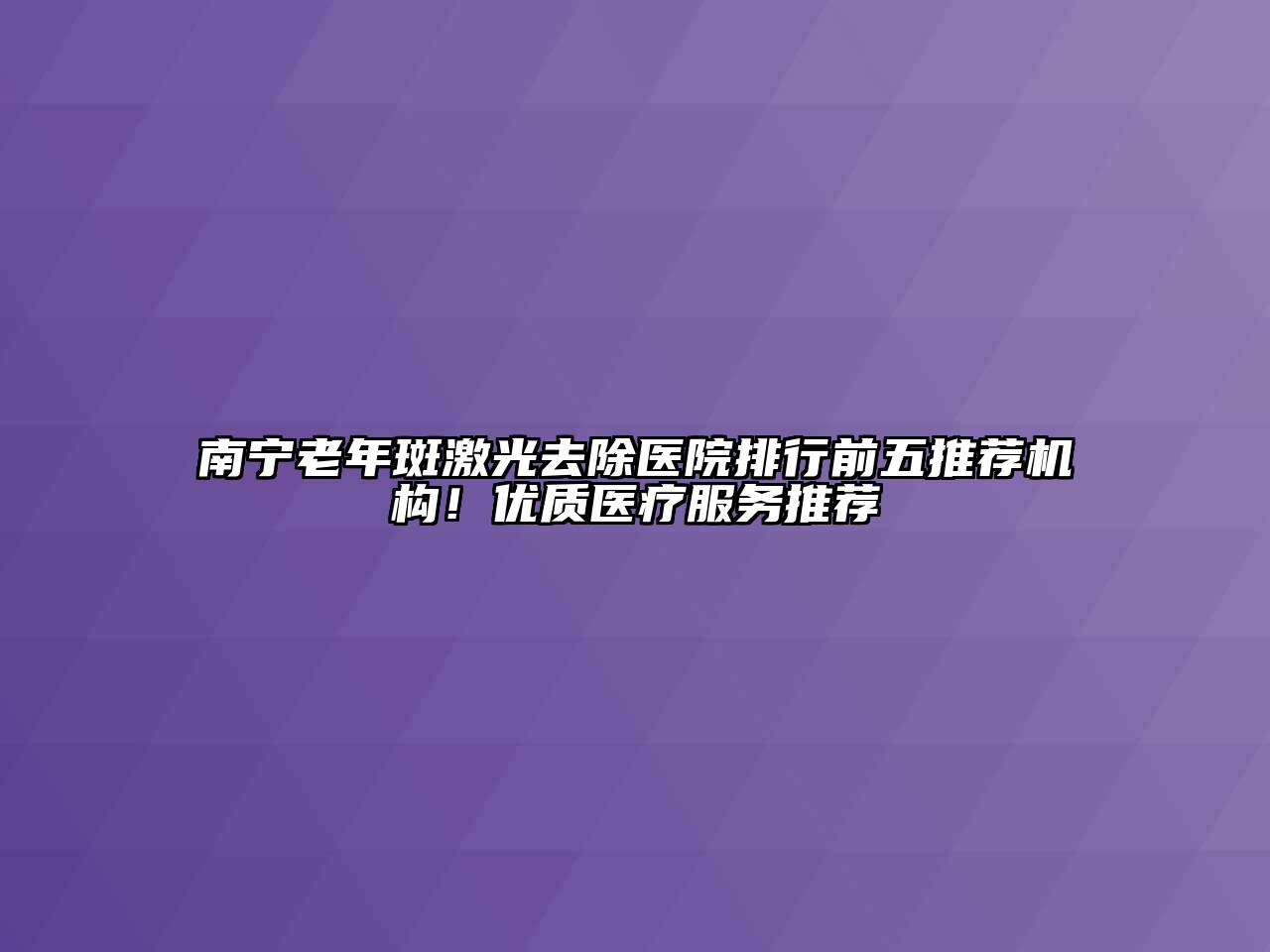 南宁老年斑激光去除医院排行前五推荐机构！优质医疗服务推荐