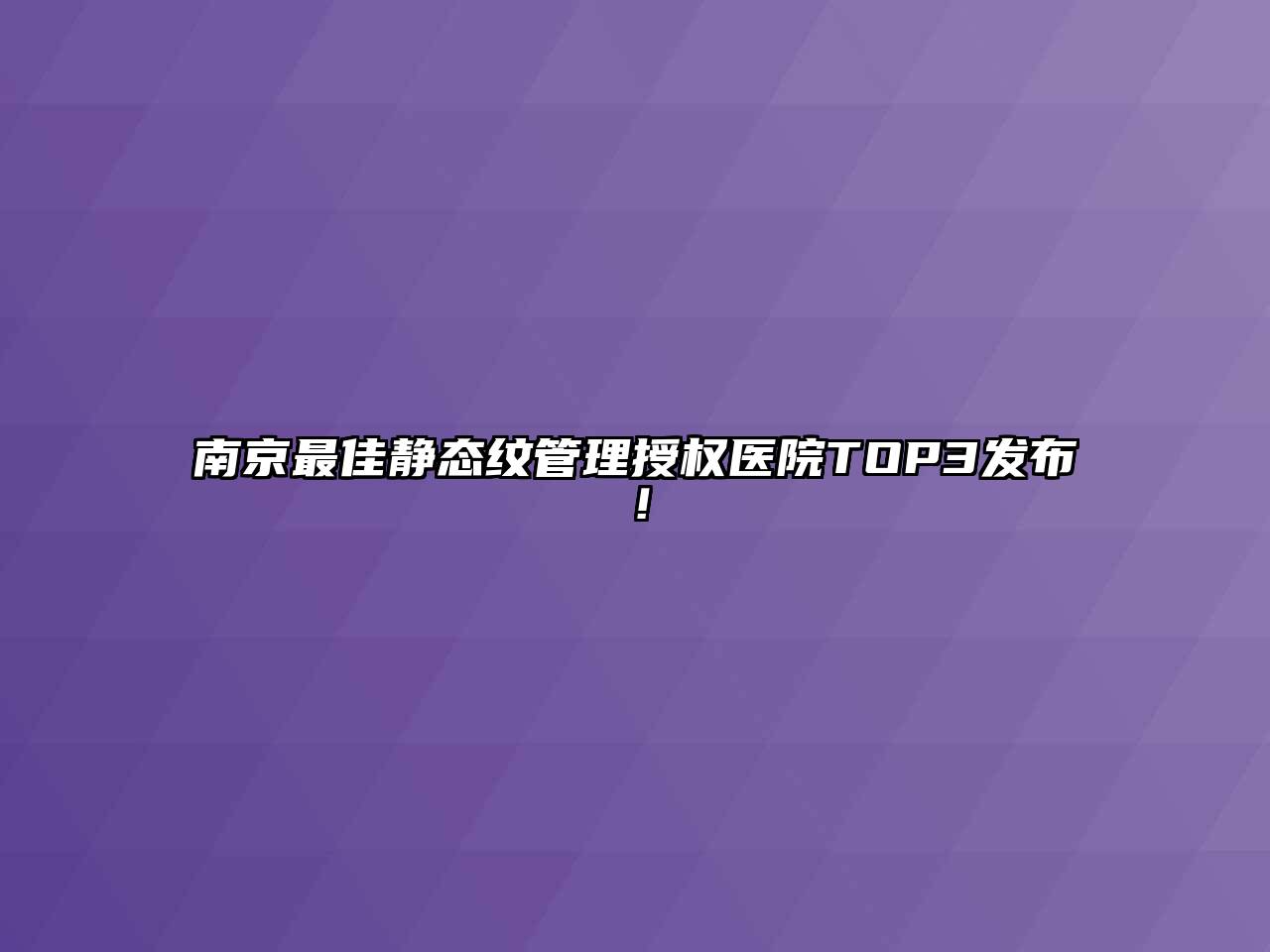 南京最佳静态纹管理授权医院TOP3发布！