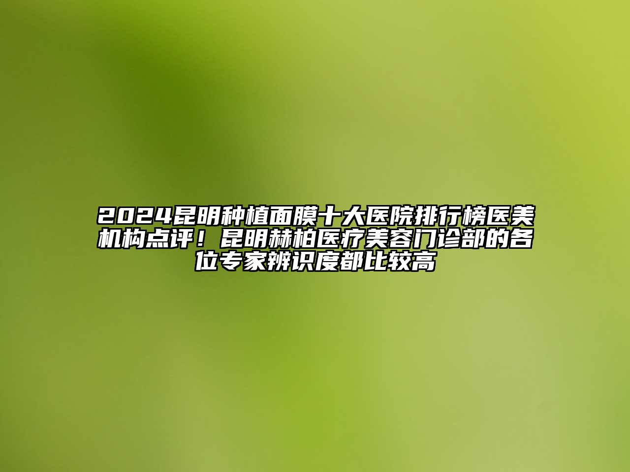 2024昆明种植面膜十大医院排行榜医美机构点评！昆明赫柏医疗美容门诊部的各位专家辨识度都比较高
