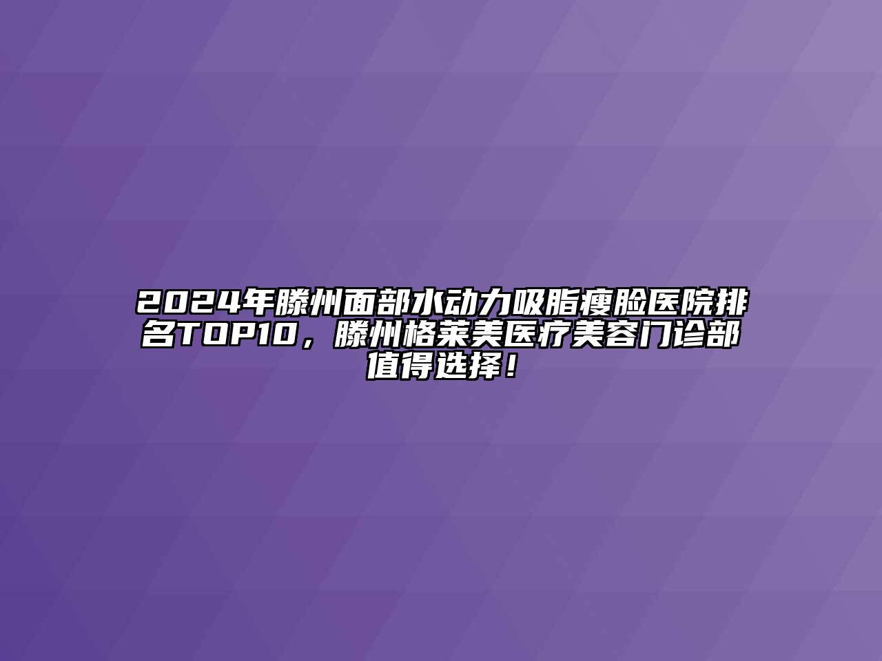 2024年滕州面部水动力吸脂瘦脸医院排名TOP10，滕州格莱美医疗美容门诊部值得选择！