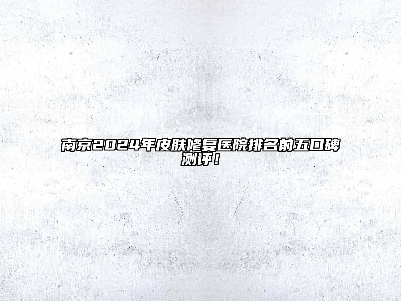 南京2024年皮肤修复医院排名前五口碑测评！