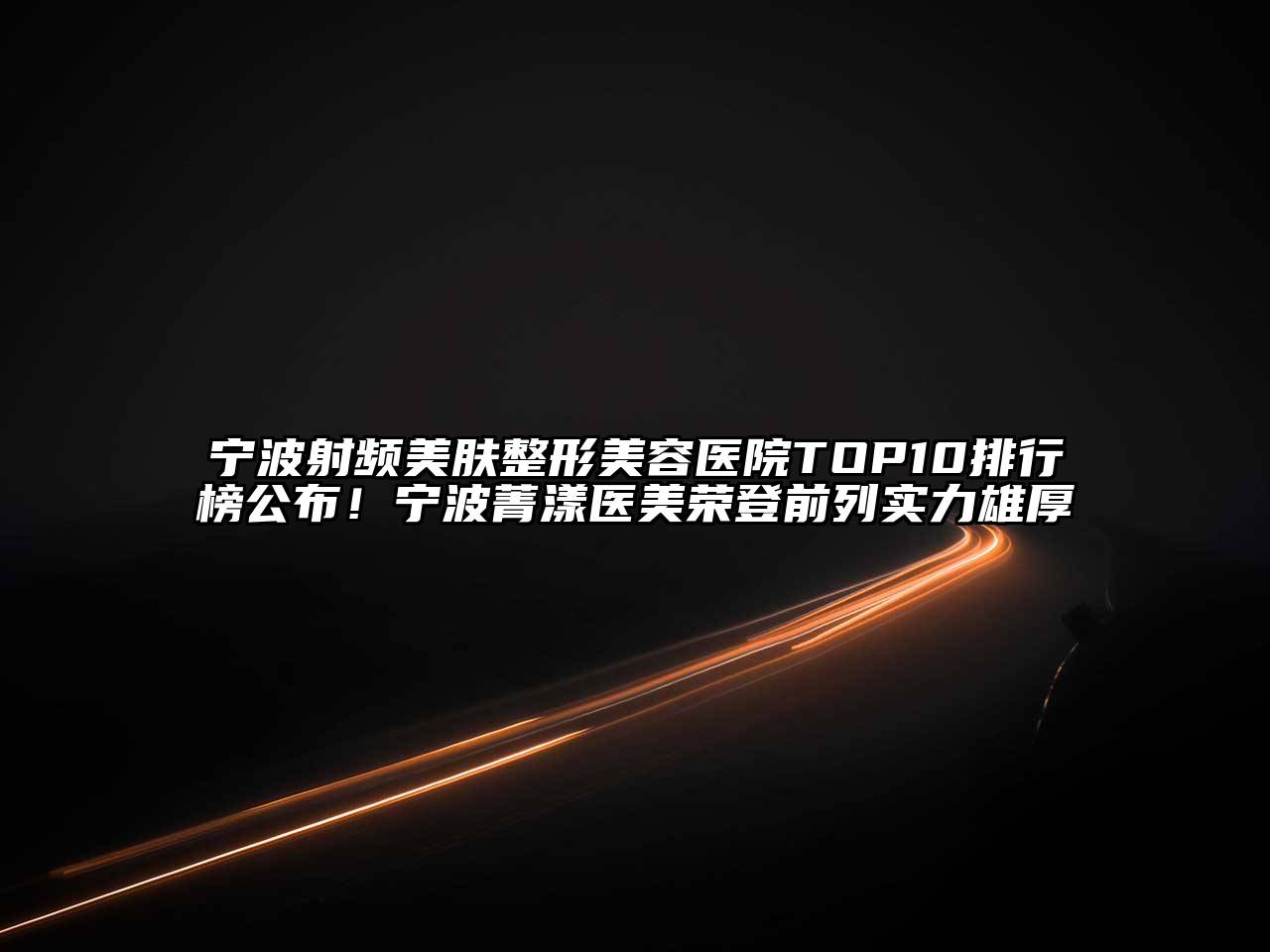 宁波射频美肤整形美容医院TOP10排行榜公布！宁波菁漾医美荣登前列实力雄厚