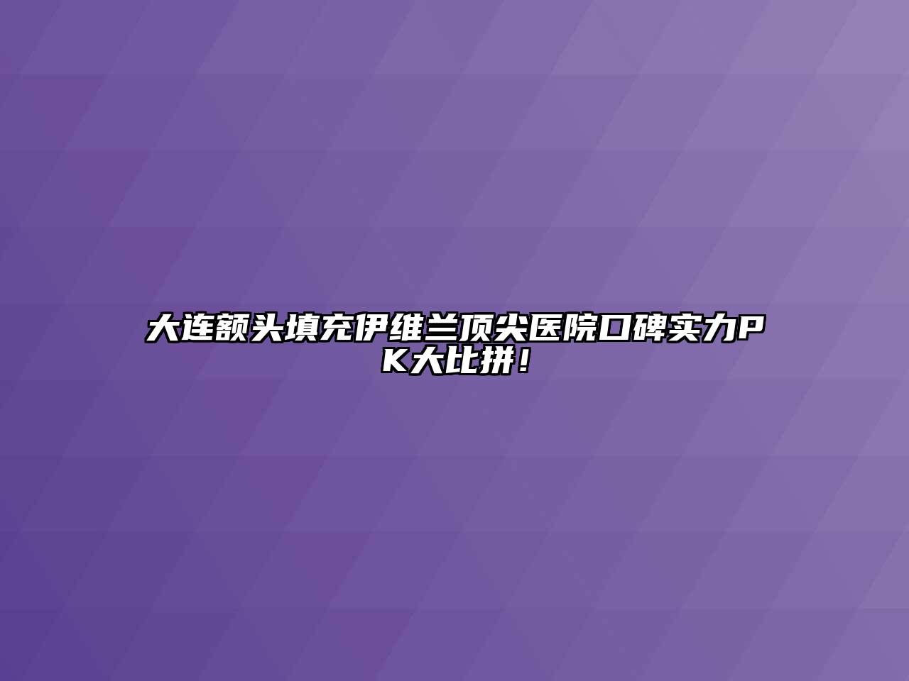 大连额头填充伊维兰顶尖医院口碑实力PK大比拼！