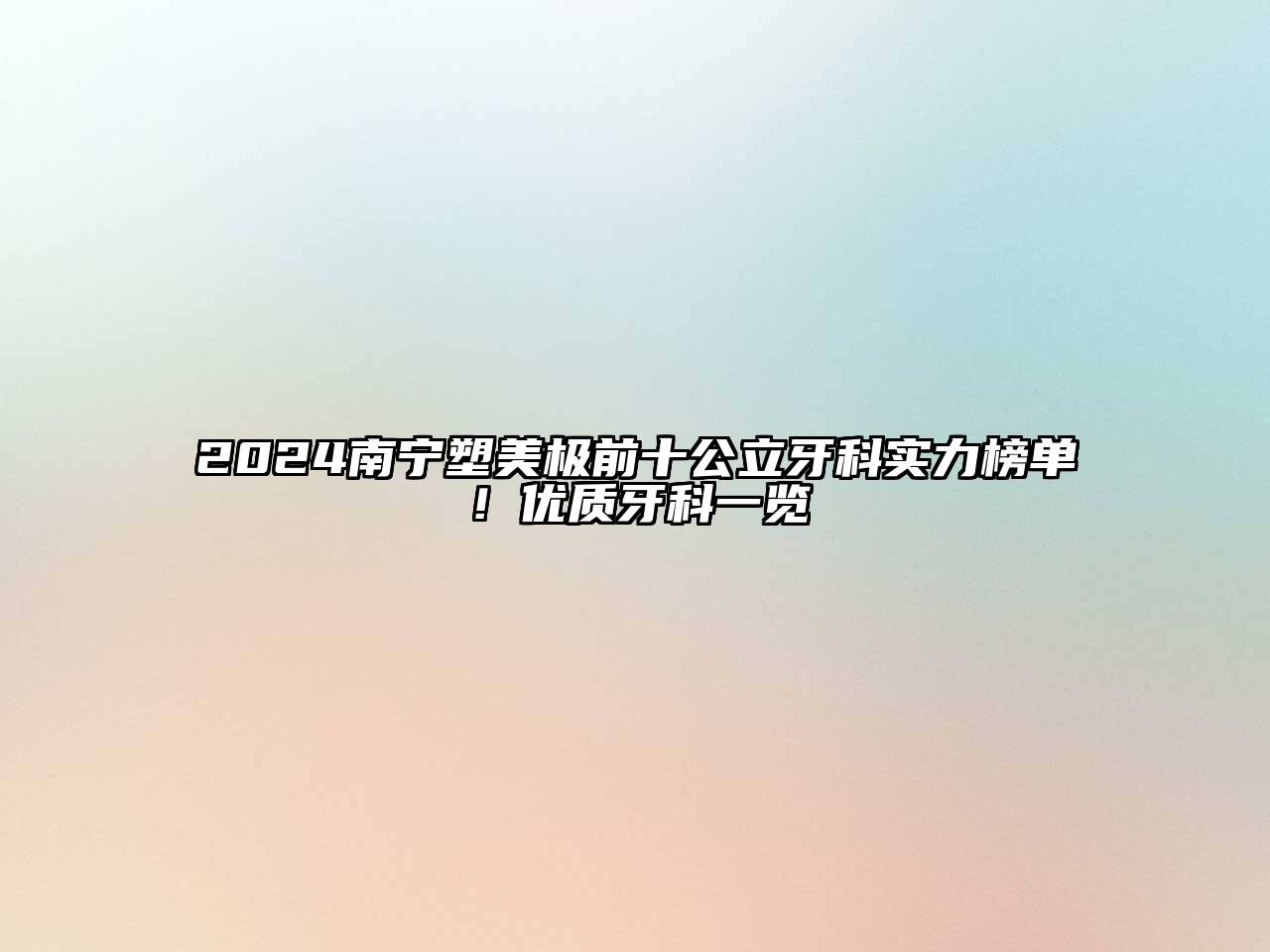 2024南宁塑美极前十公立牙科实力榜单！优质牙科一览